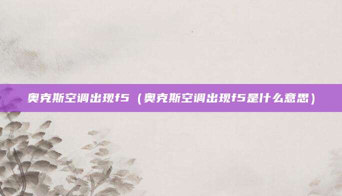 奥克斯空调出现f5（奥克斯空调出现f5是什么意思）