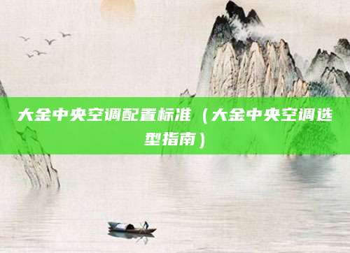 大金中央空调配置标准（大金中央空调选型指南）