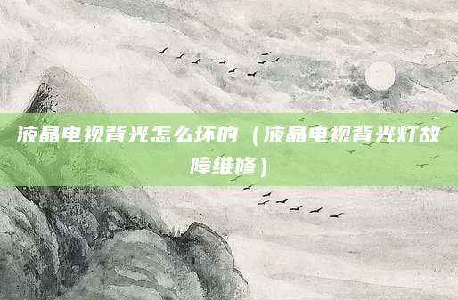 液晶电视背光怎么坏的(液晶电视背光灯故障维修)