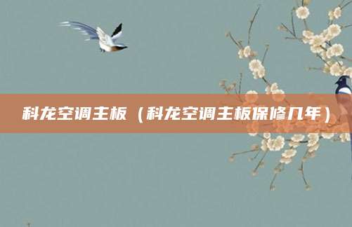 科龙空调主板（科龙空调主板保修几年）