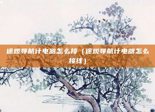 途观导航计电器怎么接（途观导航计电器怎么接线）