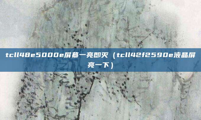 tcll48e5000e屏幕一亮即灭（tcll42f2590e液晶屏亮一下）