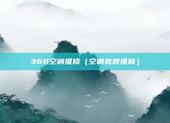 360空调维修（空调视频维修）