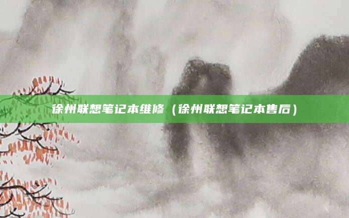 徐州联想笔记本维修(徐州联想笔记本售后)