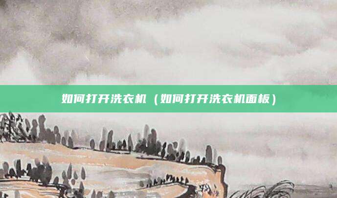 如何打开洗衣机（如何打开洗衣机面板）
