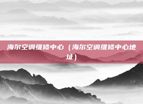 海尔空调维修中心（海尔空调维修中心地址）