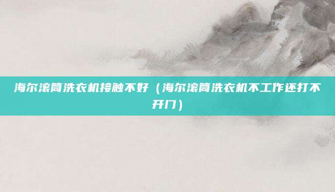 海尔滚筒洗衣机接触不好（海尔滚筒洗衣机不工作还打不开门）