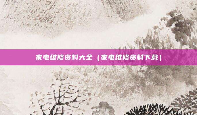 家电维修资料大全（家电维修资料下载）