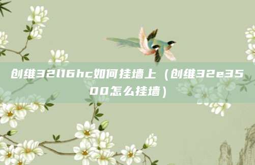 创维32l16hc如何挂墙上（创维32e3500怎么挂墙）