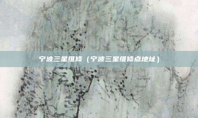 宁波三星维修（宁波三星维修点地址）