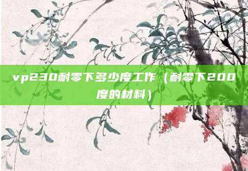 vp230耐零下多少度工作（耐零下200度的材料）