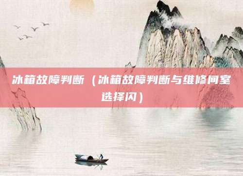 冰箱故障判断（冰箱故障判断与维修间室选择闪）