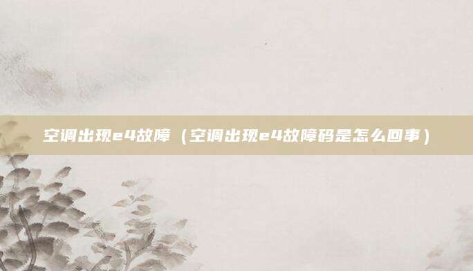 空调出现e4故障（空调出现e4故障码是怎么回事）
