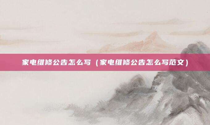 家电维修公告怎么写（家电维修公告怎么写范文）