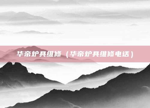 华帝炉具维修（华帝炉具维修电话）
