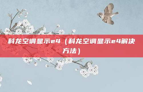 科龙空调显示e4（科龙空调显示e4解决方法）