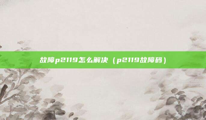 故障p2119怎么解决（p2119故障码）