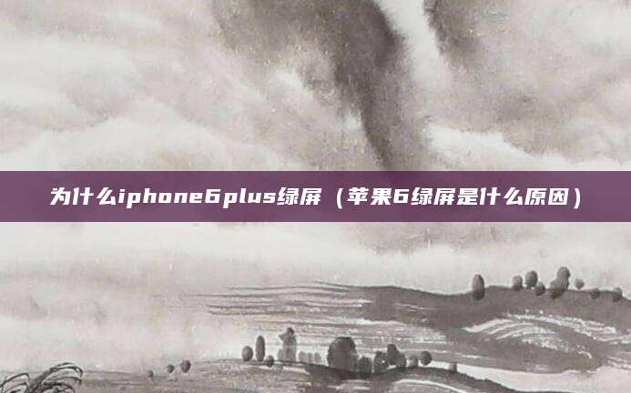 为什么iphone6plus绿屏（苹果6绿屏是什么原因）