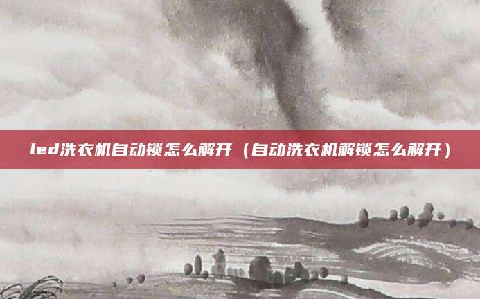 led洗衣机自动锁怎么解开（自动洗衣机解锁怎么解开）