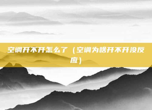空调开不开怎么了（空调为啥开不开没反应）