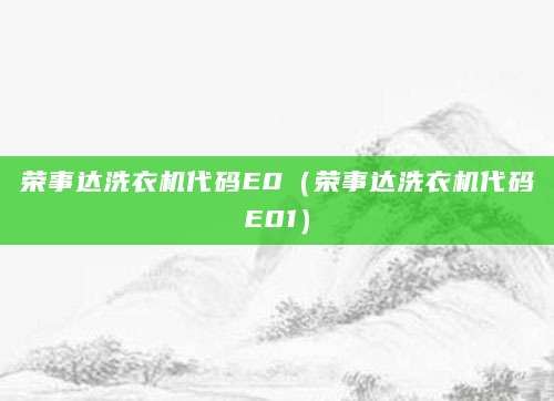 荣事达洗衣机代码E0(荣事达洗衣机代码E01)