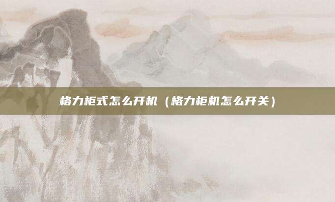 格力柜式怎么开机（格力柜机怎么开关）