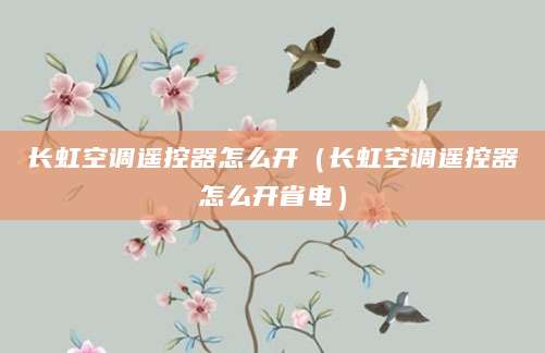 长虹空调遥控器怎么开（长虹空调遥控器怎么开省电）