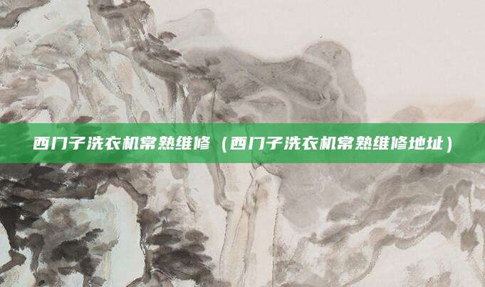 西门子洗衣机常熟维修（西门子洗衣机常熟维修地址）