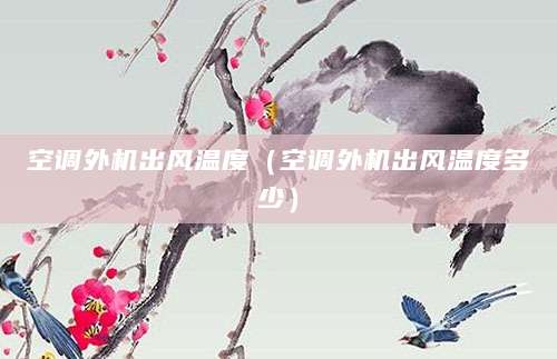 空调外机出风温度（空调外机出风温度多少）
