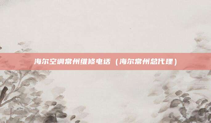 海尔空调常州维修电话(海尔常州总代理)