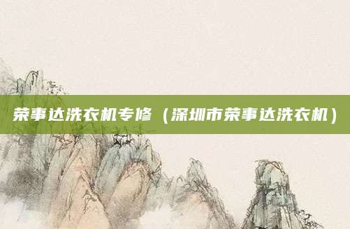 荣事达洗衣机专修(深圳市荣事达洗衣机)