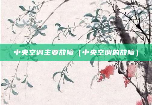 中央空调主要故障(中央空调的故障)