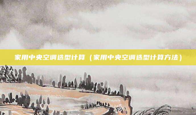 家用中央空调选型计算(家用中央空调选型计算方法)