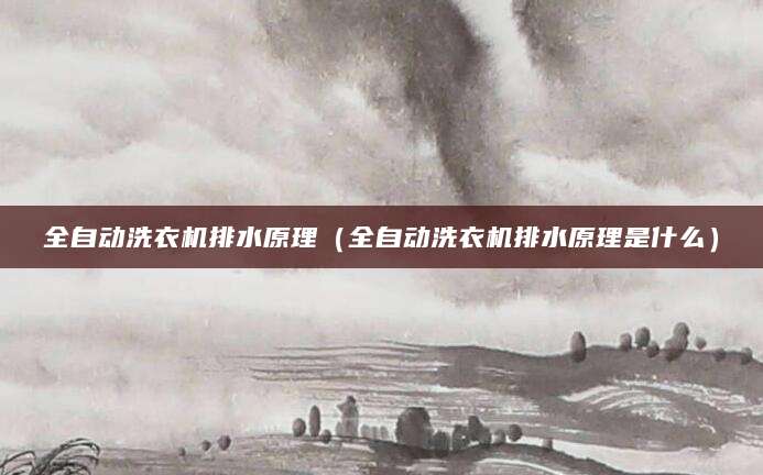 全自动洗衣机排水原理（全自动洗衣机排水原理是什么）