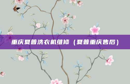 重庆夏普洗衣机维修（夏普重庆售后）
