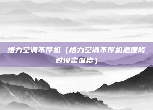 格力空调不停机（格力空调不停机温度降过设定温度）