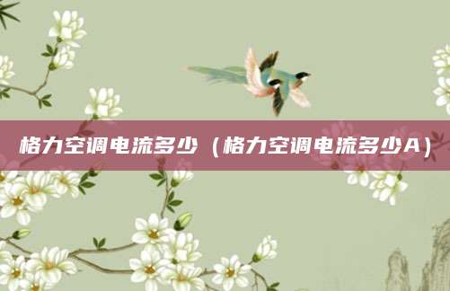 格力空调电流多少（格力空调电流多少A）