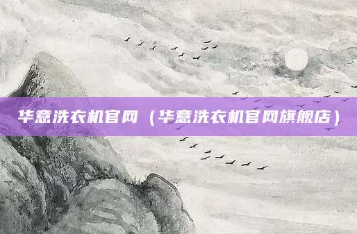 华意洗衣机官网（华意洗衣机官网旗舰店）