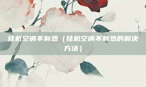 挂机空调不制热（挂机空调不制热的解决方法）