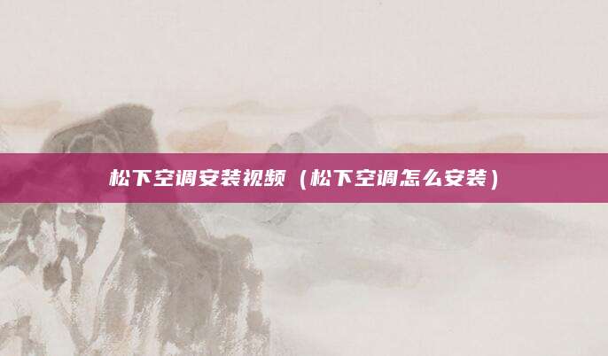 松下空调安装视频（松下空调怎么安装）