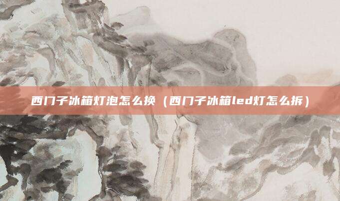 西门子冰箱灯泡怎么换（西门子冰箱led灯怎么拆）