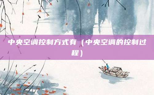 中央空调控制方式有（中央空调的控制过程）