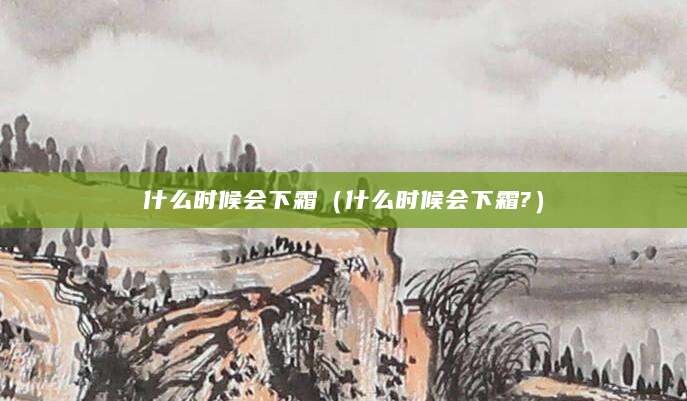 什么时候会下霜(什么时候会下霜?)