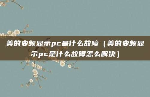 美的变频显示pc是什么故障（美的变频显示pc是什么故障怎么解决）