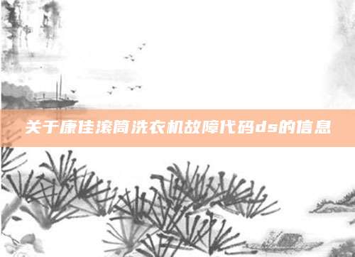 关于康佳滚筒洗衣机故障代码ds的信息
