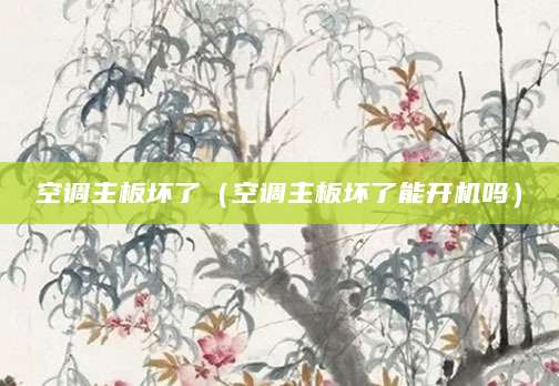 空调主板坏了（空调主板坏了能开机吗）