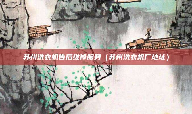 苏州洗衣机售后维修服务（苏州洗衣机厂地址）