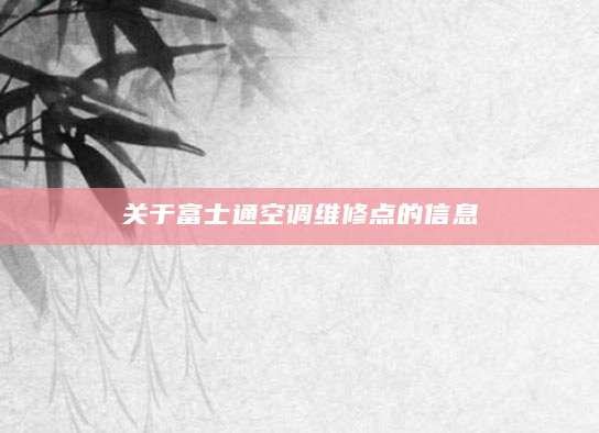 关于富士通空调维修点的信息