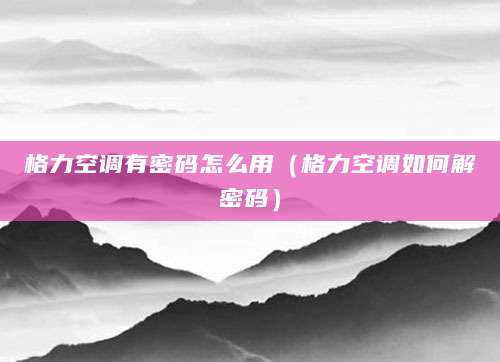 格力空调有密码怎么用（格力空调如何解密码）