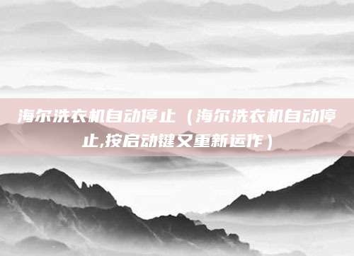 海尔洗衣机自动停止（海尔洗衣机自动停止,按启动键又重新运作）